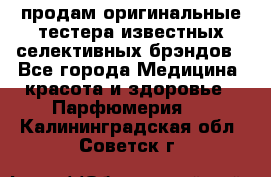 продам оригинальные тестера известных селективных брэндов - Все города Медицина, красота и здоровье » Парфюмерия   . Калининградская обл.,Советск г.